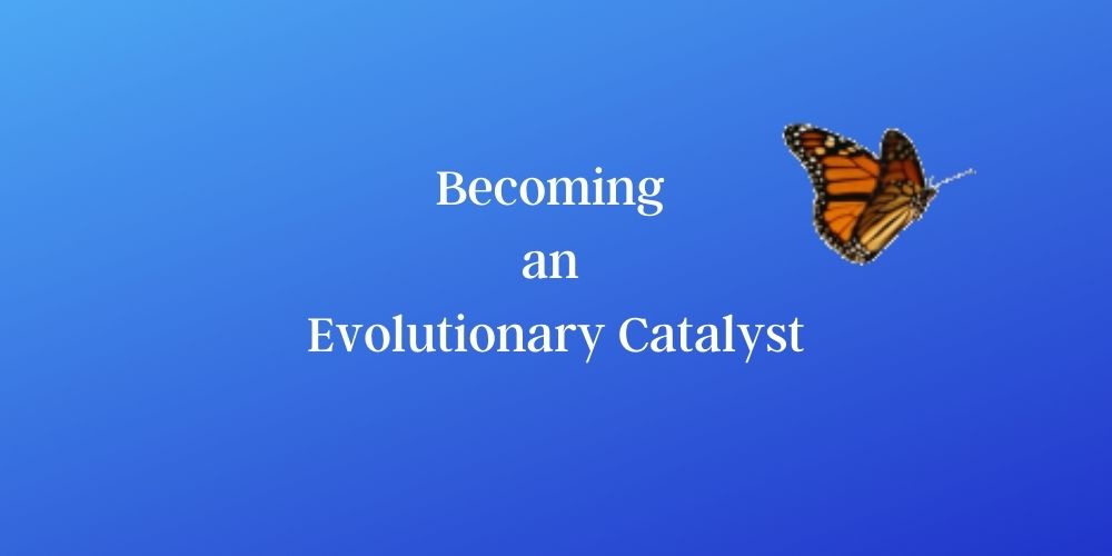 Becoming an Evolutionary Catalyst